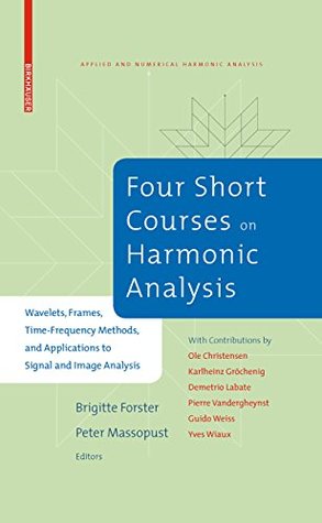 Download Four Short Courses on Harmonic Analysis: Wavelets, Frames, Time-Frequency Methods, and Applications to Signal and Image Analysis (Applied and Numerical Harmonic Analysis) - Brigitte Forster | PDF