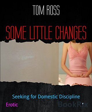 Read online SOME LITTLE CHANGES: Seeking for Domestic Discipline - Tom Ross file in PDF