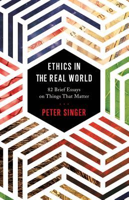 Read Ethics in the Real World: 82 Brief Essays on Things That Matter - Peter Singer file in PDF