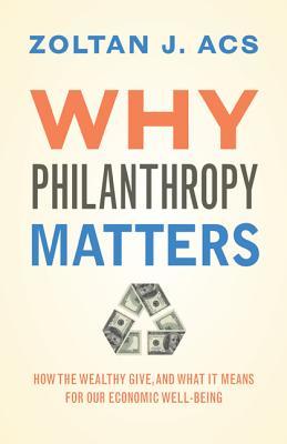 Read online Why Philanthropy Matters: How the Wealthy Give, and What It Means for Our Economic Well-Being - Zoltan J. Acs file in PDF
