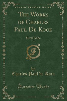 Download The Works of Charles Paul de Kock, Vol. 1: Sister Anne (Classic Reprint) - Paul de Kock file in PDF