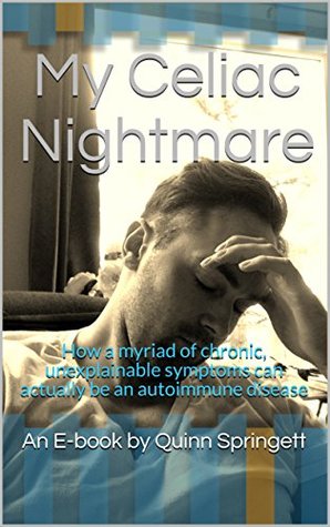 Read online My Celiac Nightmare: How a myriad of chronic, unexplainable symptoms can actually be an autoimmune disease - Quinn Springett | ePub