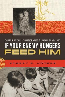 Read online If Your Enemy Hungers, Feed Him: Church of Christ Missionaries in Japan, 1892-1970 - Robert E Hooper file in PDF