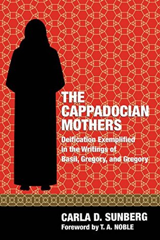 Read The Cappadocian Mothers: Deification Exemplified in the Writings of Basil, Gregory, and Gregory - Carla D. Sunberg | ePub