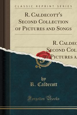 Read R. Caldecott's Second Collection of Pictures and Songs: Containing: The Milkmaid; Hey Diddle Diddle, and Baby Bunting; The Fox Jumps Over the Parson`s Gate; A Frog He Would A-Wooing Go; Come Lasses and Lads (Classic Reprint) - Randolph Caldecott | PDF