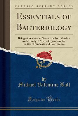 Read online Essentials of Bacteriology: Being a Concise and Systematic Introduction to the Study of Micro-Organisms, for the Use of Students and Practitioners (Classic Reprint) - Michael Valentine Ball | ePub