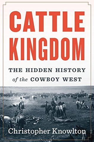 Read Cattle Kingdom: The Hidden History of the Cowboy West - Christopher Knowlton | PDF