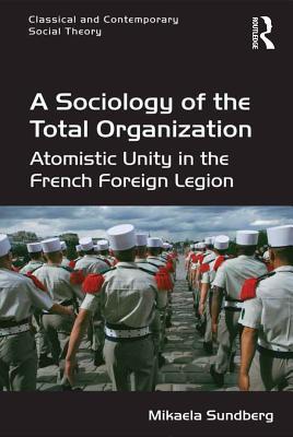 Read online A Sociology of the Total Organization: Atomistic Unity in the French Foreign Legion - Mikaela Sundberg | PDF