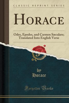 Read Horace: Odes, Epodes, and Carmen S�culare; Translated Into English Verse (Classic Reprint) - Horace file in PDF