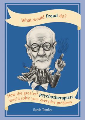 Download What Would Freud Do?: How the Greatest Psychotherapists Would Solve Your Everyday Problems - Sarah Tomley file in ePub