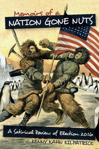 Read Memoirs of a Nation Gone Nuts: A Satirical Review of Election 2016 - Kenny Kahn Kilpatrick file in PDF