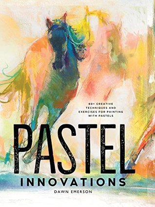 Read online Pastel Innovations: 60  Creative Techniques and Exercises for Painting with Pastels - Dawn Emerson | PDF