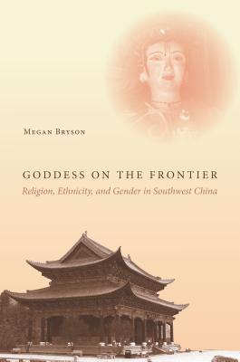 Read Goddess on the Frontier: Religion, Ethnicity, and Gender in Southwest China - Megan Bryson | ePub