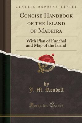 Read online Concise Handbook of the Island of Madeira: With Plan of Funchal and Map of the Island (Classic Reprint) - J M Rendell file in PDF