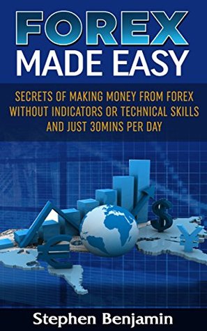 Read FOREX MADE EASY: Secrets Of Making Money From Forex Without Indicators Or Technical Skills and Just 30mins per day - Stephen Benjamin | ePub