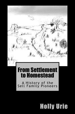 Read online From Settlement to Homestead: A History of the Sell Family Pioneers - Holly Trueman Urie | PDF