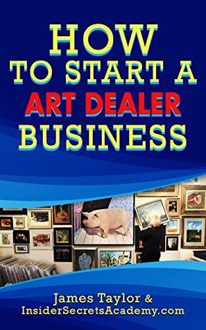 Read Discover the Fastest, Cheapest, and Easiest Way to Start an Art Dealers Business: Start an Art Dealers Business The Easy Way (Fastest way to Start an Art Dealers Business Book 1) - James Taylor | ePub