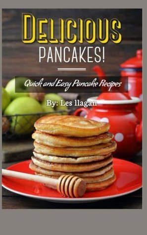 Read online Delicious Pancakes!: Quick and Easy Pancake Recipes - Les Ilagan | ePub