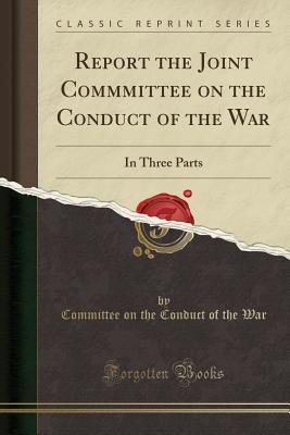 Read online Report the Joint Commmittee on the Conduct of the War: In Three Parts (Classic Reprint) - Committee on the Conduct of the War file in PDF
