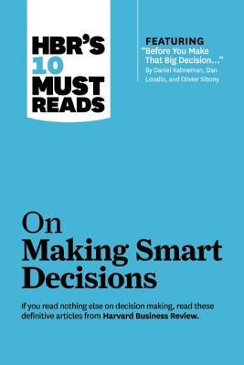 Read online HBR's 10 Must Reads on Making Smart Decisions (with Featured Article Before You Make That Big Decision by Daniel Kahneman, Dan Lovallo, and Olivier Sibony) - Harvard Business Review file in PDF