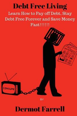 Read online Debt Free Living: Learn How to Pay off Debt, Stay Debt Free Forever and Save Money Fast!!! - Dermot Farrell | ePub