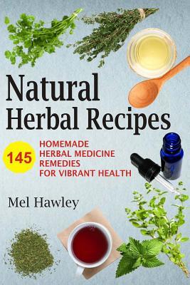 Read online Natural Herbal Recipes: 145 Homemade Herbal Medicine Remedies for Vibrant Health - Mel Hawley file in PDF