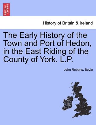 Download The Early History of the Town and Port of Hedon, in the East Riding of the County of York. L.P. - John Roberts. Boyle | ePub