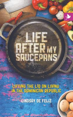 Read Life After My Saucepans: Lifting the Lid on Living in the Dominican Republic - Lindsay De Feliz | ePub