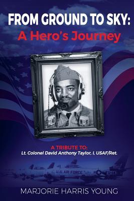 Read online From Ground to Sky: A Hero's Journey: A Tribute To Lt. Colonel David Anthony Taylor, I, USAF/Ret. - Marjorie Harris Young file in ePub