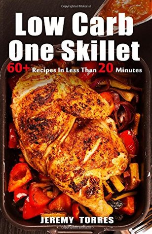 Download Low Carb One Skillet: 60  Recipes In Less Than 20 Minutes For Busy You To Fat Loss And Upgrade Your Life - Jeremy Torres | PDF