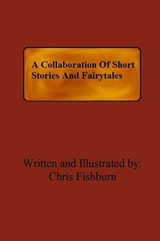 Read online A Collaboration Of Short Stories And Fairytales - Chris Fishburn file in ePub