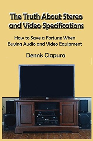 Read The Truth About Stereo and Video Specifications: How to Save a Fortune When Buying Audio and Video Equipment - Dennis Ciapura | PDF