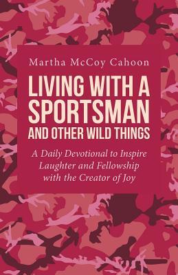 Read Living with a Sportsman and Other Wild Things: A Daily Devotional to Inspire Laughter and Fellowship with the Creator of Joy - Martha McCoy Cahoon file in ePub
