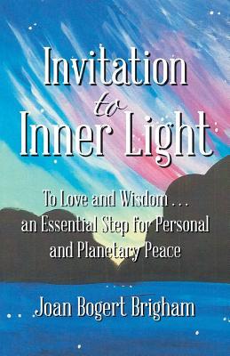 Read online Invitation to Inner Light: To Love and Wisdom . . . an Essential Step for Personal and Planetary Peace - Joan Bogert Brigham | ePub