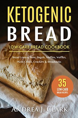 Read Ketogenic Bread: 35 Low-Carb Keto Bread, Buns, Bagels, Muffins, Waffles, Pizza Crusts, Crackers & Breadsticks for Weight Loss and Healthy Living - Andrea J. Clark file in PDF
