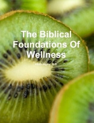 Read online Health And Wellness/The Biblical Foundations of Wellness--Guaranteed Health And Nutrition Secrets That Can Save your Life - Dr. Keith Henry file in ePub