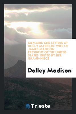Read online Memoirs and Letters of Dolly Madison: Wife of James Madison, President of the United States - Dolley Madison file in ePub