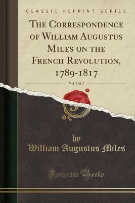 Download The Correspondence of William Augustus Miles on the French Revolution, 1789-1817, Vol. 1 of 2 (Classic Reprint) - William Augustus Miles file in PDF