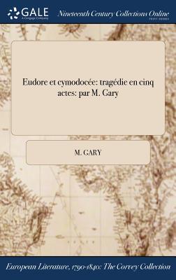 Read Eudore Et Cymodocee: Tragedie En Cinq Actes: Par M. Gary - M Gary | ePub
