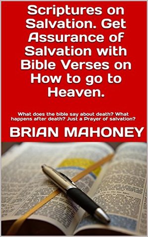 Read online Scriptures on Salvation. Get Assurance of Salvation with Bible Verses on How to go to Heaven.: What does the bible say about death? What happens after death? Just a Prayer of salvation? - Brian Mahoney file in PDF