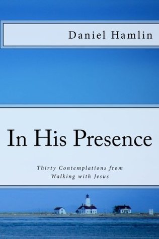 Read online In His Presence: Thirty Contemplations from Walking with Jesus - Daniel Hamlin | PDF