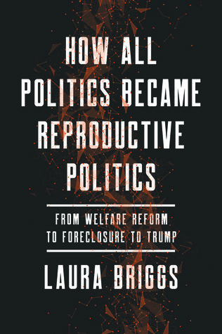 Read online How All Politics Became Reproductive Politics: From Welfare Reform to Foreclosure to Trump - Laura Briggs file in PDF