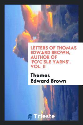Read Letters of Thomas Edward Brown, Author of 'fo'c'sle Yarns'. Vol. II - Thomas Edward Brown | PDF