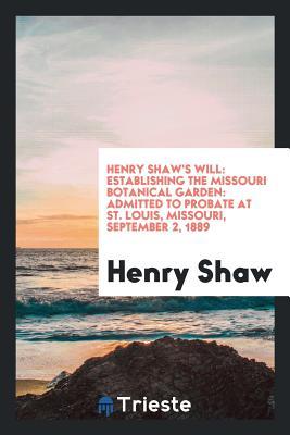 Read online Henry Shaw's Will: Establishing the Missouri Botanical Garden: Admitted to Probate at St. Louis, Missouri, September 2, 1889 - Henry Shaw | PDF