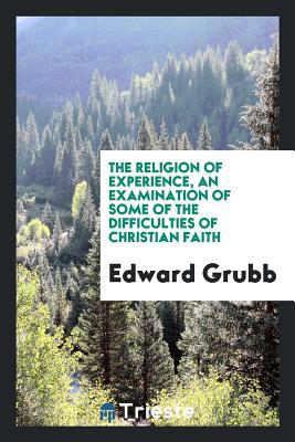 Read The Religion of Experience, an Examination of Some of the Difficulties of Christian Faith - Edward Grubb file in ePub