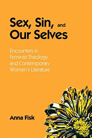 Read online Sex, Sin, and Our Selves: Encounters in Feminist Theology and Contemporary Women’s Literature - Anna Fisk | PDF