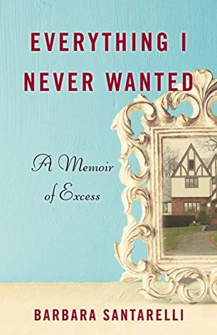 Download Everything I Never Wanted: A Memoir of Excess - Barbara Santarelli file in PDF