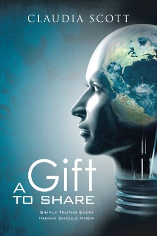 Read online A GIFT TO SHARE: Simple Truths Every Human Should Know - Claudia Denise Scott | PDF