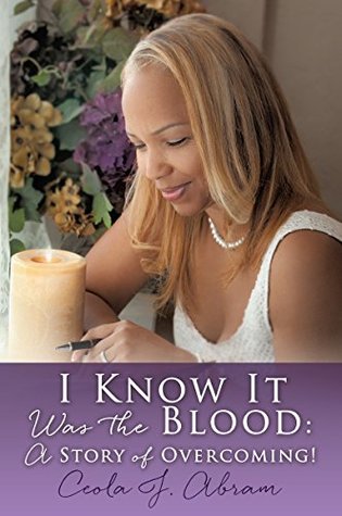 Read online I Know It Was the Blood:A Story of Overcoming! - Ceola J. Abram | PDF