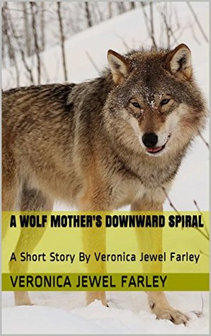 Read A Wolf Mother's Downward Spiral: A Short Story By Veronica Jewel Farley - Veronica Jewel Farley | PDF